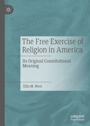 The Free Exercise Of Religion In America Its Original Constitutional Meaning 1st Ed Ellis M West