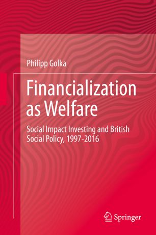 Financialization As Welfare Social Impact Investing And British Social Policy 19972016 1st Ed Philipp Golka