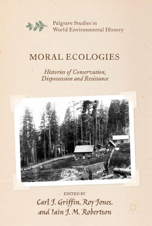 Moral Ecologies Histories Of Conservation Dispossession And Resistance 1st Ed Carl J Griffin