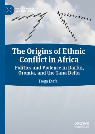 The Origins Of Ethnic Conflict In Africa Politics And Violence In Darfur Oromia And The Tana Delta 2019 1st Ed Tsega Etefa