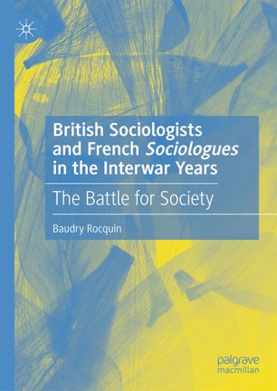 British Sociologists And French Sociologues In The Interwar Years The Battle For Society 1st Ed Baudry Rocquin