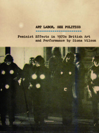 Art Labor Sex Politics Feminist Effects In 1970s British Art And Performance Paperback Siona Wilson
