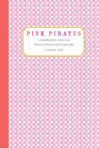 Pink Pirates Contemporary American Women Writers And Copyright Caren Irr