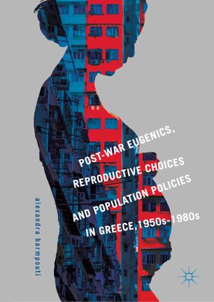 Postwar Eugenics Reproductive Choices And Population Policies In Greece 1950s1980s 1st Ed Alexandra Barmpouti