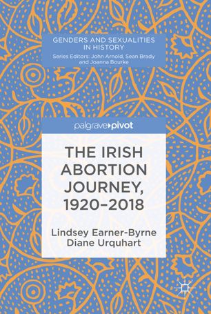 The Irish Abortion Journey 19202018 1st Ed Lindsey Earnerbyrne