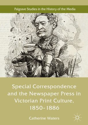 Special Correspondence And The Newspaper Press In Victorian Print Culture 18501886 1st Ed Catherine Waters