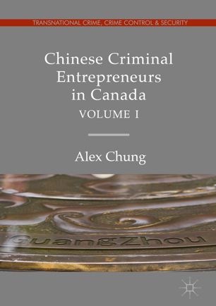 Chinese Criminal Entrepreneurs In Canada Volume I 1st Ed Alex Chung