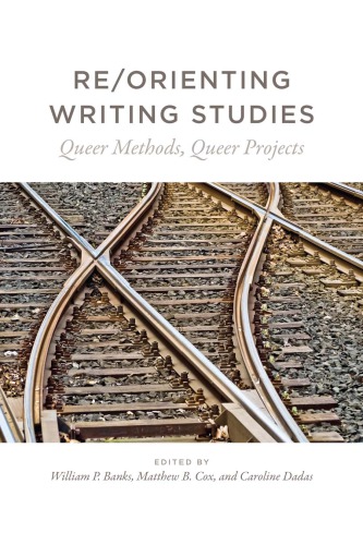 Reorienting Writing Studies Queer Methods Queer Projects William P Banks
