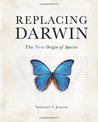 Replacing Darwin The New Origin Of Species Nathaniel T Jeanson