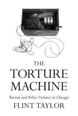 The Torture Machine Racism And Police Violence In Chicago Flint Taylor