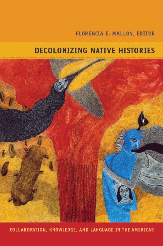 Decolonizing Native Histories Collaboration Knowledge And Language In The Americas Florencia E Mallon