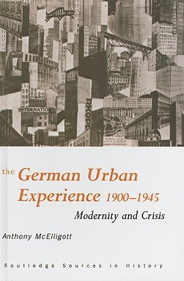 The German Urban Experience Modernity And Crisis 19001945 Anth Mcelligott