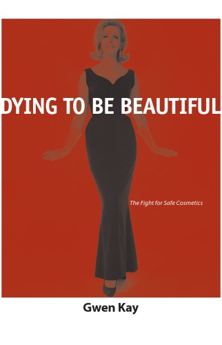 Dying To Be Beautiful The Fight For Safe Cosmetics Gwen Kay