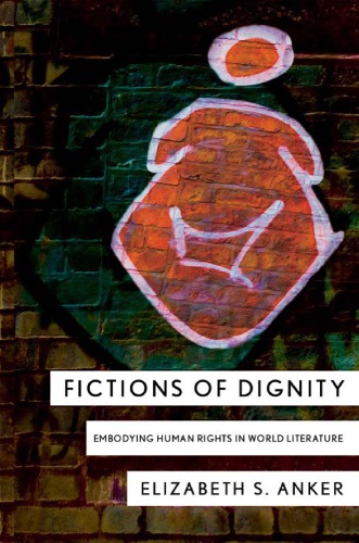 Fictions Of Dignity Embodying Human Rights In World Literature Elizabeth S Anker