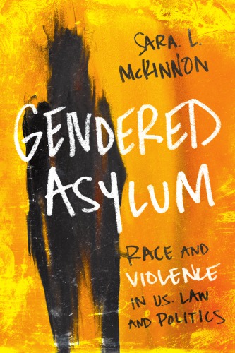 Gendered Asylum Race And Violence In Us Law And Politics Sara L Mckinnon