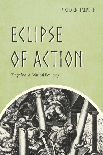 Eclipse Of Action Tragedy And Political Economy Richard Halpern