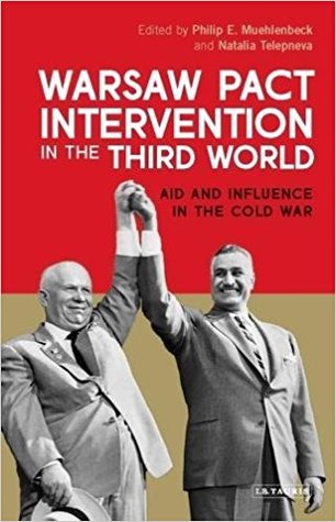 Warsaw Pact Intervention In The Third World Aid And Influence In The Cold War Philip E Muehlenbeck Natalia Telepneva