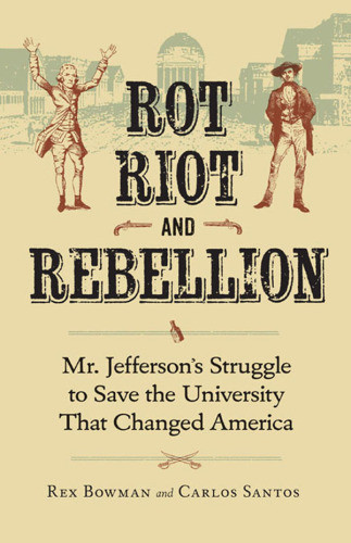 Rot Riot And Rebellion Mr Jeffersons Struggle To Save The University That Changed America Rex Bowman Carlos Santos