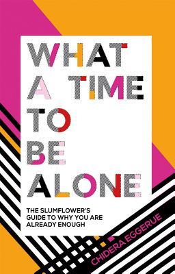 What A Time To Be Alone The Slumflowers Guide To Why You Are Already Enough Hardcover Chidera Eggerue