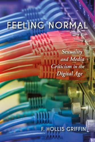 Feeling Normal Sexuality And Media Criticism In The Digital Age F Hollis Griffin