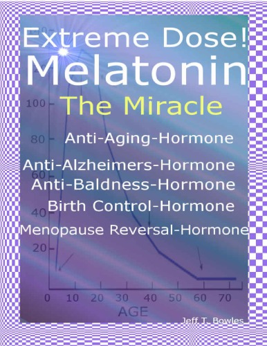 Extreme Dose Melatonin The Miracle Antiaging Hormone Antialzheimers Hormone Antibaldness Hormone Menopause Reversal Hormone Jeff T Bowles