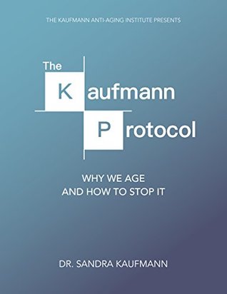 The Kaufmann Protocol Why We Age And How To Stop It Kindle Edition Sandra Kaufmann Ross Goldstein Jacob Cerny