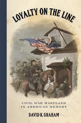 Loyalty On The Line Civil War Maryland In American Memory David K Graham
