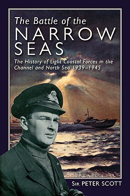 The Battle Of The Narrow Seas The History Of The Light Coastal Forces In The Channel North Sea 19391945 Peter Scott