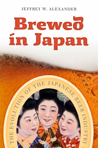 Brewed In Japan The Evolution Of The Japanese Beer Industry Jeffrey W Alexander