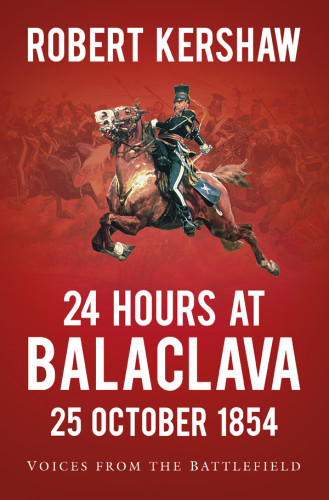 24 Hours At Balaclava 25 October 1854 Voices From The Battlefield Robert Kershaw