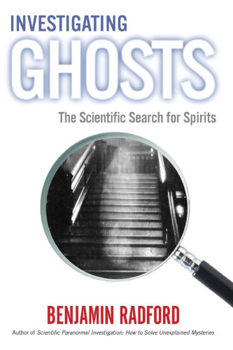 Investigating Ghosts The Scientific Search For Spirits Benjamin Radford