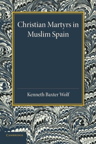 Christian Martyrs In Muslim Spain Kenneth Baxter Wolf