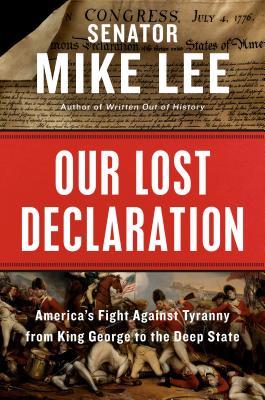 Our Lost Declaration Americas Fight Against Tyranny From King George To The Deep State Mike Lee