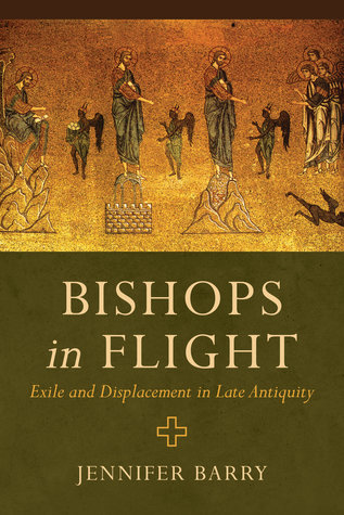 Bishops In Flight Exile And Displacement In Late Antiquity Paperback Jennifer Barry