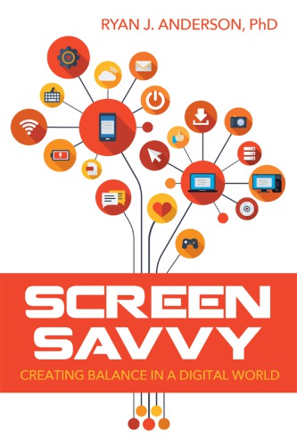 Screen Savvy Creating Balance In A Digital World Ryan J Anderson
