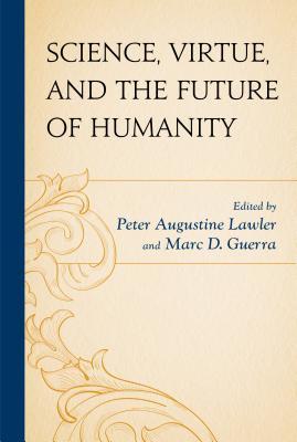 Science Virtue And The Future Of Humanity Peter Augustine Lawler Marc D Guerra