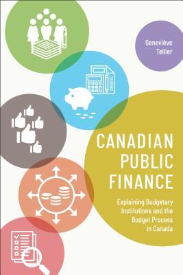 Canadian Public Finance Explaining Budgetary Institutions And The Budget Process In Canada Genevive Tellier