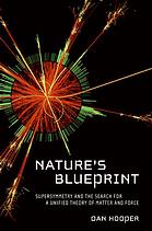 Natures Blueprint Supersymmetry And The Search For A Unified Theory Of Matter And Force 1st Ed Hooper
