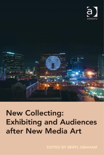 New Collecting Exhibiting And Audiences After New Media Art Beryl Graham Ed