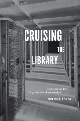 Cruising The Library Perversities In The Organization Of Knowledge Melissa Adler