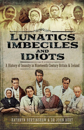 Lunatics Imbeciles And Idiots A History Of Insanity In Nineteenthcentury Britain And Ireland Kathryn Burtinshaw
