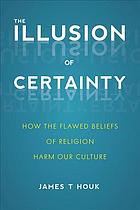 The Illusion Of Certainty How The Flawed Beliefs Of Religion Harm Our Culture Houk