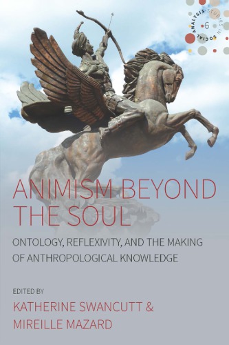 Animism Beyond The Soul Ontology Reflexivity And The Making Of Anthropological Knowledge Katherine Swancutt Editor