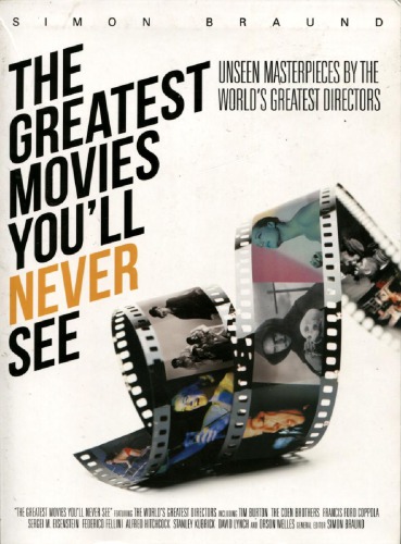 The Greatest Movies Youll Never See Unseen Masterpieces By The Worlds Greatest Directors Simon Braund
