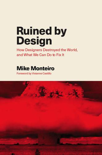 Ruined By Design How Designers Destroyed The World And What We Can Do To Fix It Mike Monteiro