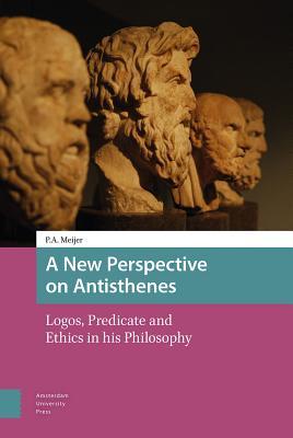 A New Perspective On Antisthenes Logos Predicate And Ethics In His Philosophy Hardcover Pa Meijer
