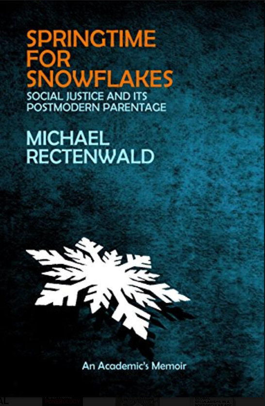 Springtime For Snowflakes Social Justice And Its Postmodern Parentage A Memoir First Edition Rectenwald