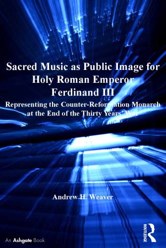Sacred Music As Public Image For Holy Roman Emperor Ferdinand Iii Representing The Counterreformation Monarch At The End Of The Thirty Years War Weaver