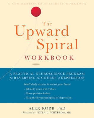 The Upward Spiral Workbook A Practical Neuroscience Program For Reversing The Course Of Depression Paperback Alex Korb