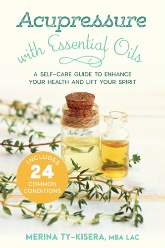 Acupressure With Essential Oils A Selfcare Guide To Enhance Your Health And Lift Your Spirit Merina Tykisera